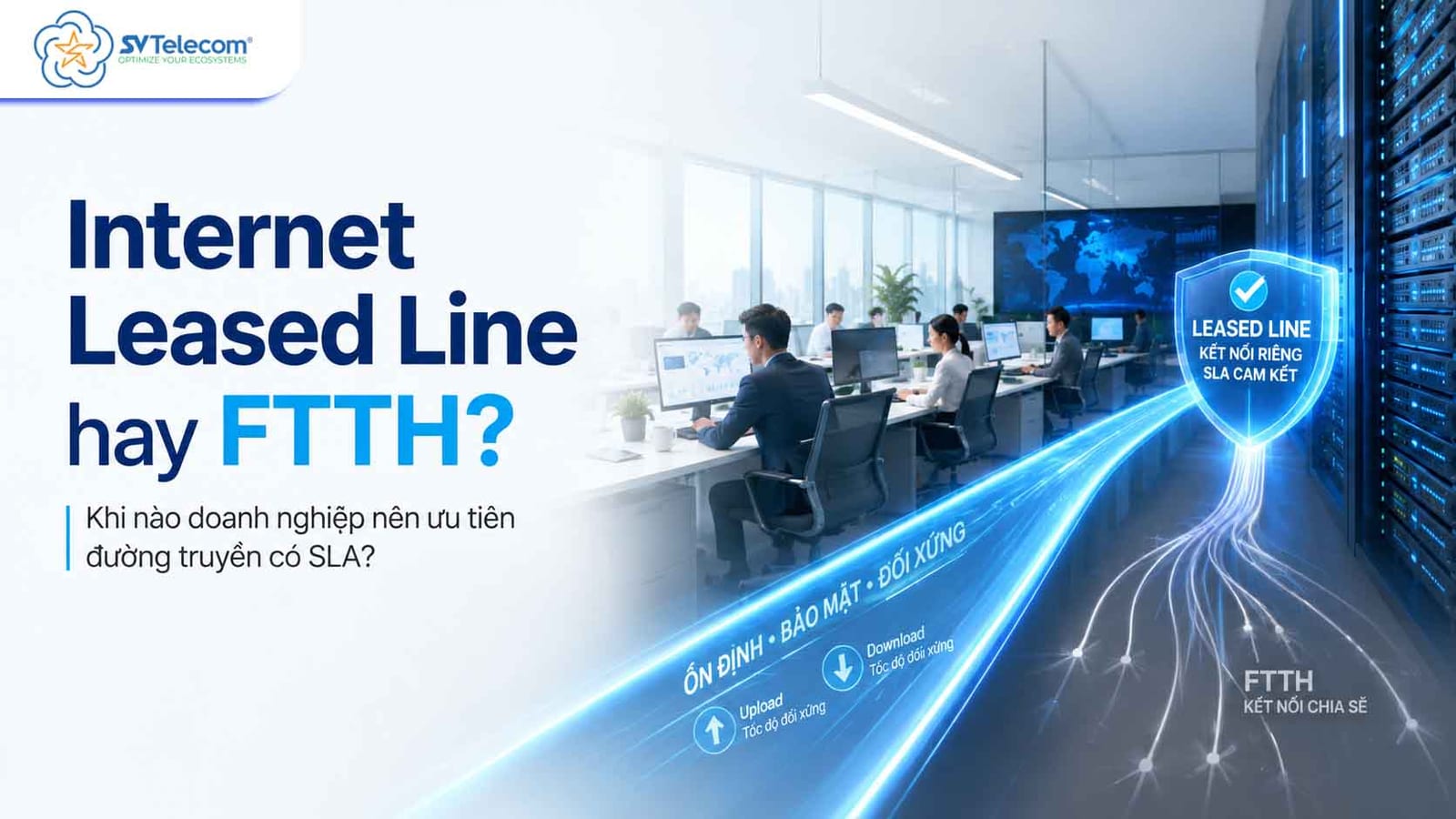 So sánh Internet Leased Line và FTTH cho doanh nghiệp theo độ ổn định, SLA và mô hình kết nối
